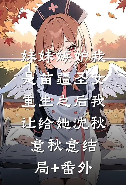 妹妹嫉妒我是苗疆圣女，重生之后我让给她沈秋意秋意结局+番外
