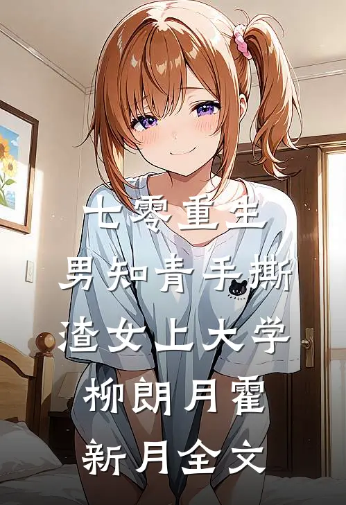 七零重生：男知青手撕渣女上大学柳朗月霍新月全文