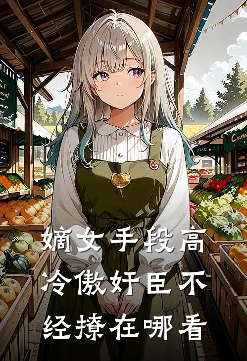 嫡女手段高，冷傲奸臣不经撩在哪看