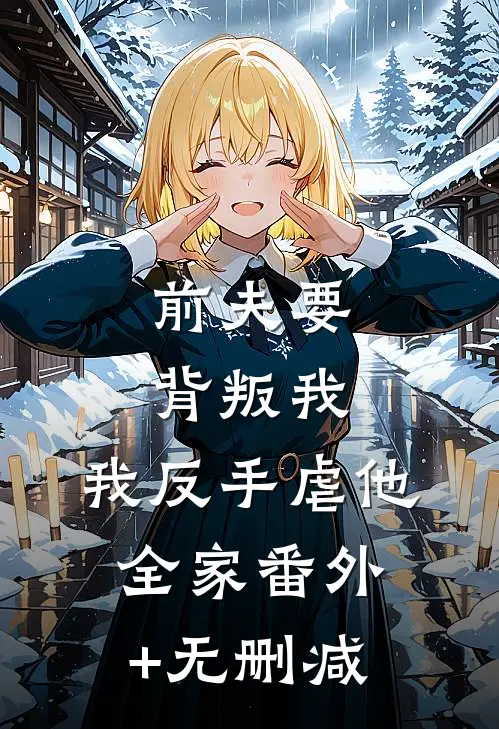 前夫要背叛我，我反手虐他全家番外+无删减