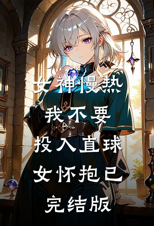 女神慢热我不要，投入直球女怀抱已完结版