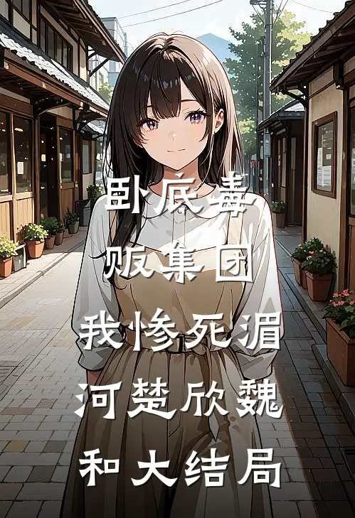 卧底毒贩集团，我惨死湄河楚欣魏和大结局