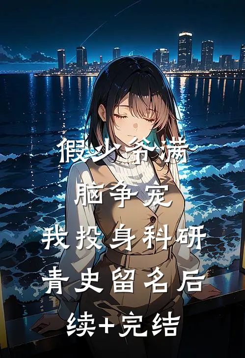 假少爷满脑争宠，我投身科研青史留名后续+完结