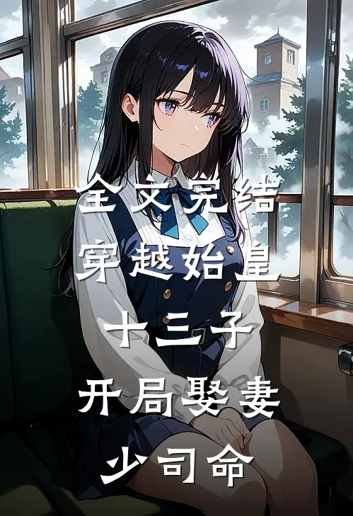 全文完结穿越始皇十三子，开局娶妻少司命