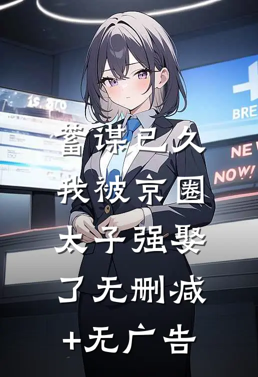 蓄谋已久，我被京圈太子强娶了无删减+无广告