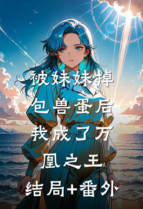 被妹妹掉包兽蛋后，我成了万凰之王。结局+番外