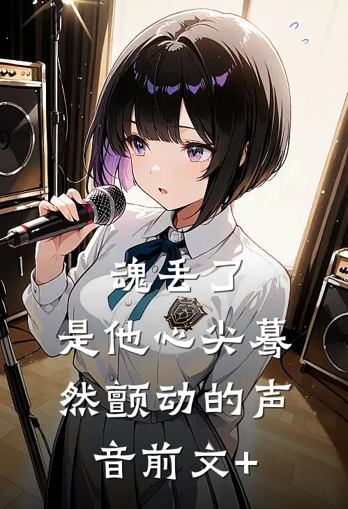 魂丢了，是他心尖蓦然颤动的声音前文+