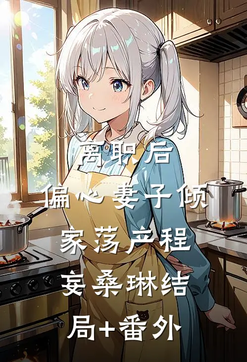 离职后，偏心妻子倾家荡产程妄桑琳结局+番外