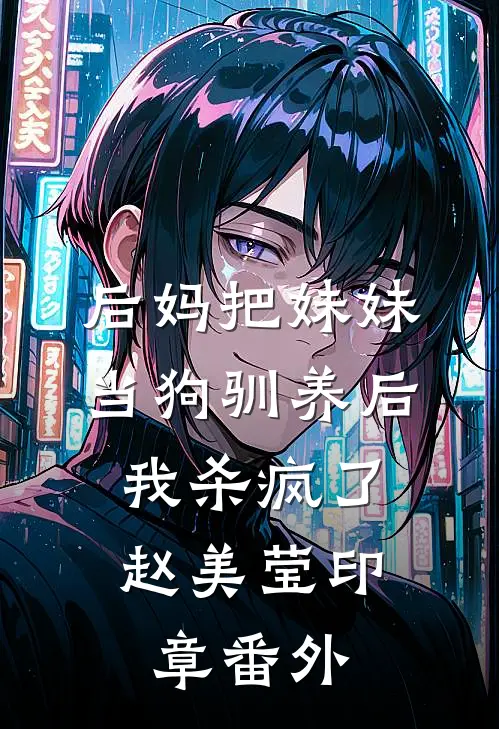 后妈把妹妹当狗驯养后，我杀疯了赵美莹印章番外