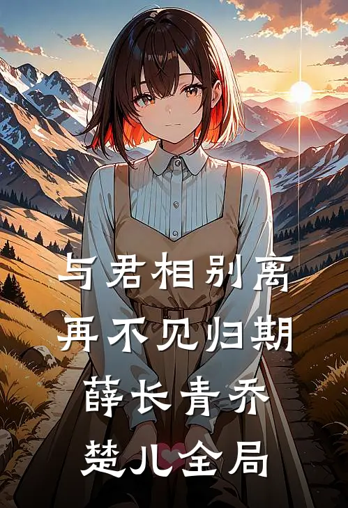 与君相别离，再不见归期薛长青乔楚儿全局