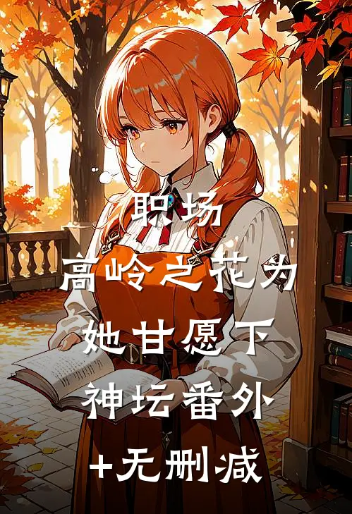 职场：高岭之花为她甘愿下神坛番外+无删减