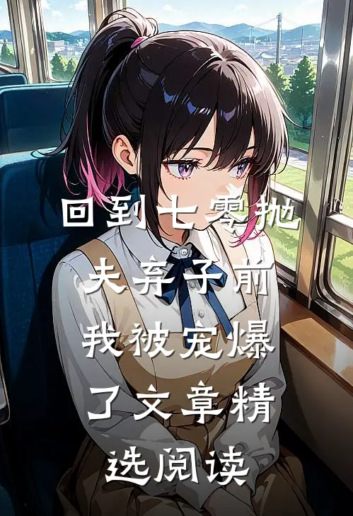 回到七零抛夫弃子前,我被宠爆了文章精选阅读