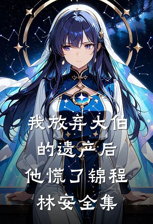 我放弃大伯的遗产后，他慌了锦程林安 全集
