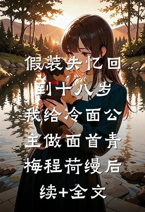 假装失忆回到十八岁，我给冷面公主做面首青梅程荷缦后续+全文