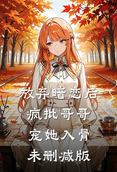 放弃暗恋后，疯批哥哥宠她入骨未删减版