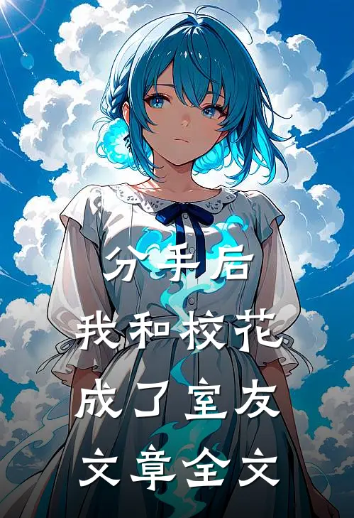分手后，我和校花成了室友文章全文
