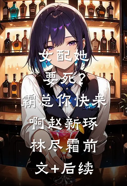 女配她要死？霸总你快来啊赵新琢林尽霜前文+后续
