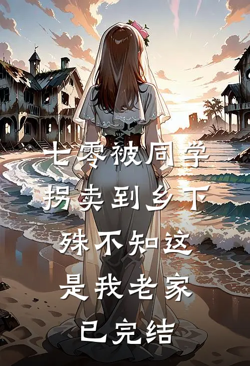 七零被同学拐卖到乡下，殊不知这是我老家已完结