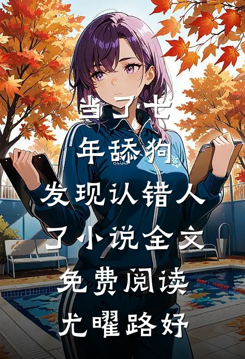 当了七年舔狗，发现认错人了小说全文免费阅读尤曜路妤