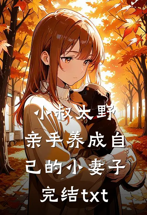 小叔太野，亲手养成自己的小妻子完结txt