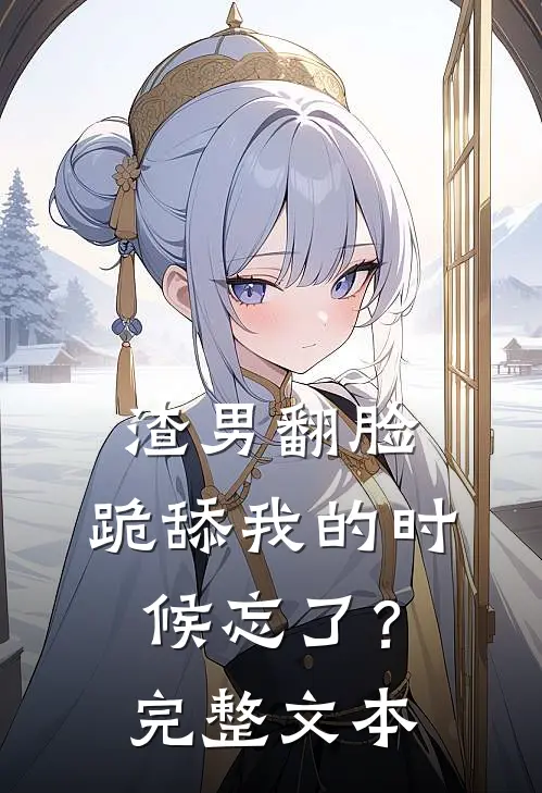 渣男翻脸，跪舔我的时候忘了？完整文本