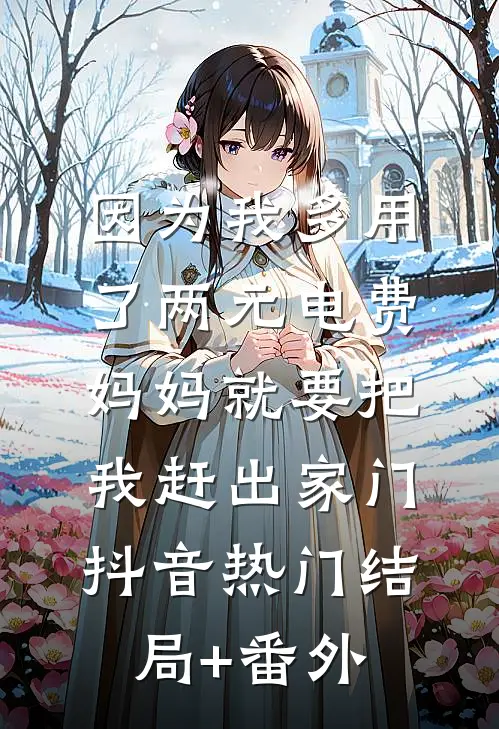 因为我多用了两元电费，妈妈就要把我赶出家门抖音热门结局+番外