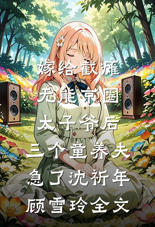 嫁给截瘫无能京圈太子爷后，三个童养夫急了沈祈年顾雪玲全文
