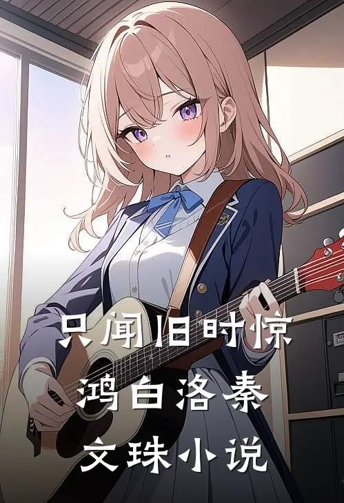 只闻旧时惊鸿白洛秦文珠小说