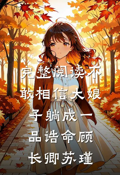 完整阅读不敢相信大娘子躺成一品诰命顾长卿苏瑾