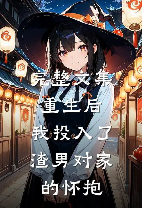 完整文集重生后，我投入了渣男对家的怀抱