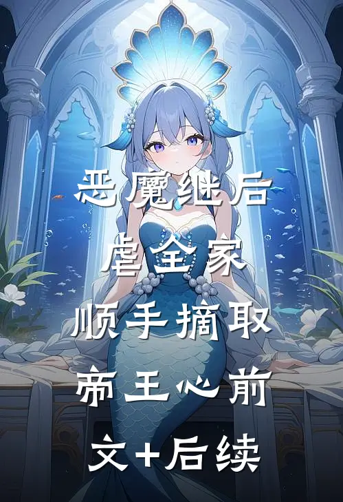 恶魔继后虐全家，顺手摘取帝王心前文+后续