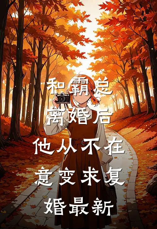 和霸总离婚后，他从不在意变求复婚最新