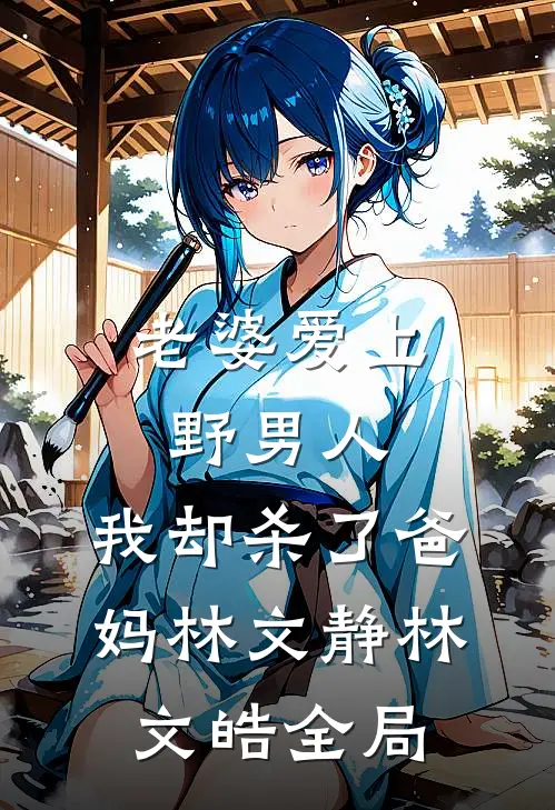 老婆爱上野男人，我却杀了爸妈林文静林文皓全局