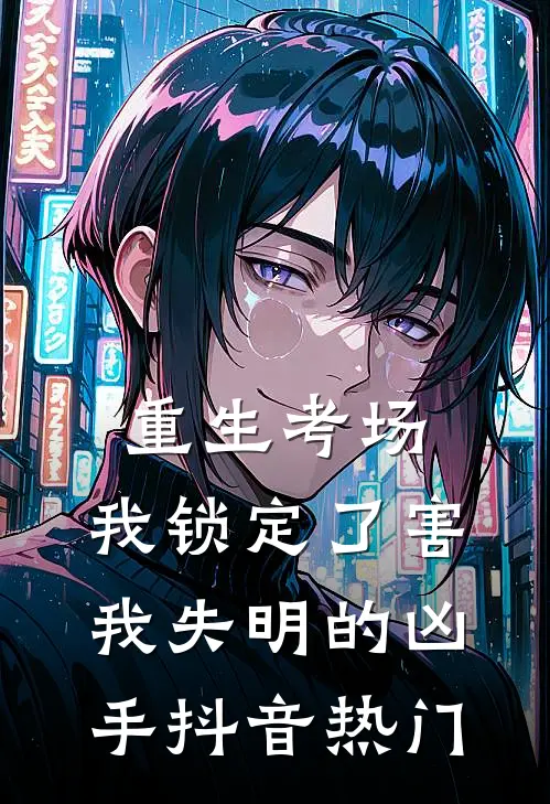 重生考场，我锁定了害我失明的凶手抖音热门