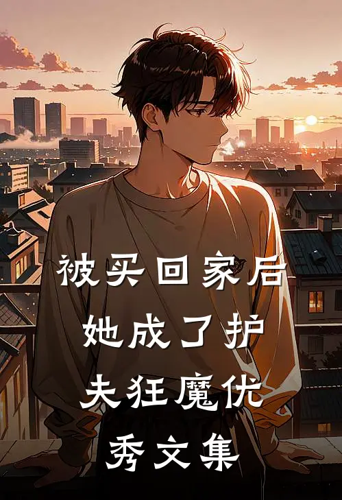 被买回家后，她成了护夫狂魔优秀文集