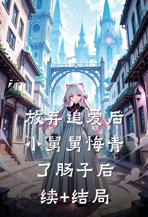 放弃追爱后，小舅舅悔青了肠子后续+结局