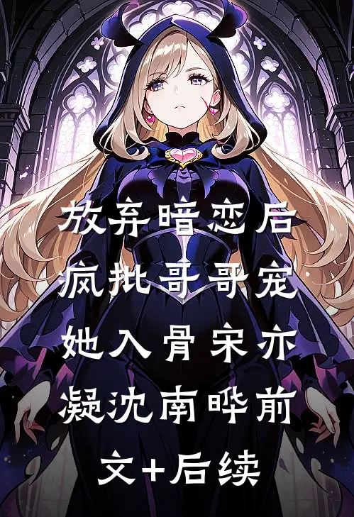 放弃暗恋后，疯批哥哥宠她入骨宋亦凝沈南晔前文+后续