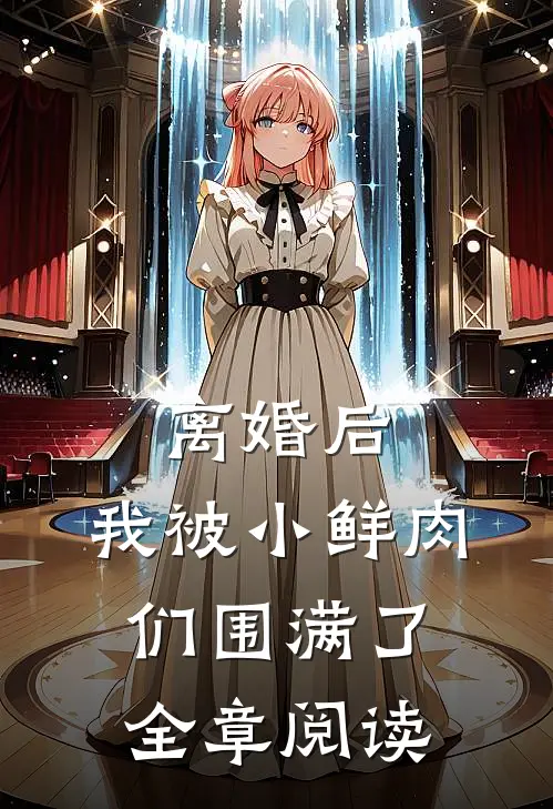 离婚后，我被小鲜肉们围满了全章阅读