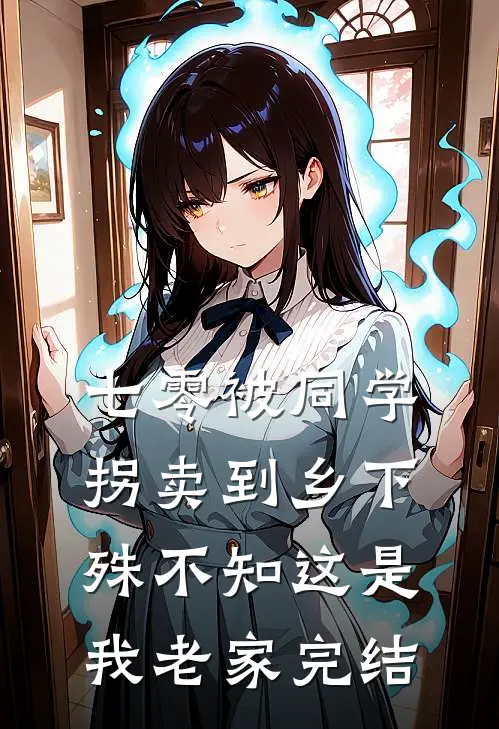 七零被同学拐卖到乡下，殊不知这是我老家完结