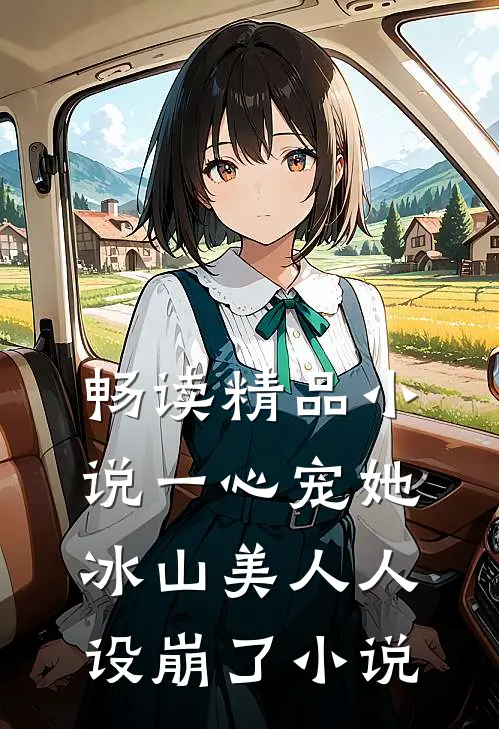 畅读精品小说一心宠她冰山美人人设崩了小说
