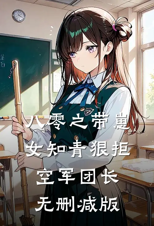 八零之带崽女知青狠拒空军团长无删减版