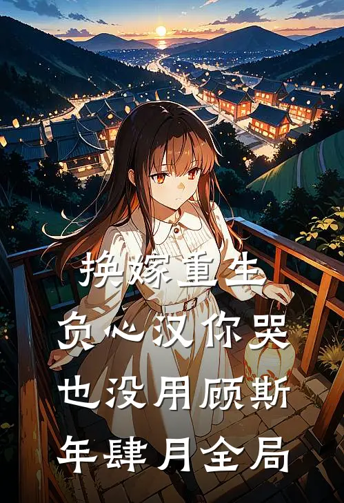 换嫁重生，负心汉你哭也没用顾斯年肆月全局
