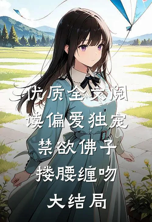 优质全文阅读偏爱独宠,禁欲佛子搂腰缠吻大结局