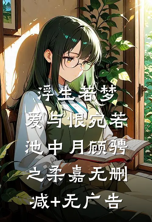 浮生若梦，爱与恨宛若池中月顾骋之柔嘉无删减+无广告