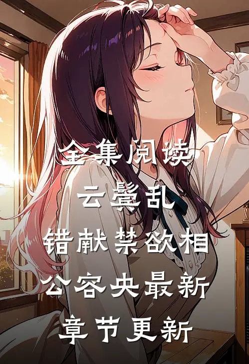 全集阅读云鬓乱,错献禁欲相公容央最新章节更新