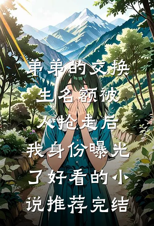 弟弟的交换生名额被人抢走后，我身份曝光了好看的小说推荐完结