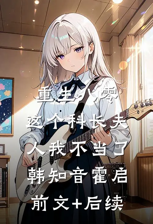 重生八零：这个科长夫人我不当了韩知音霍启前文+后续