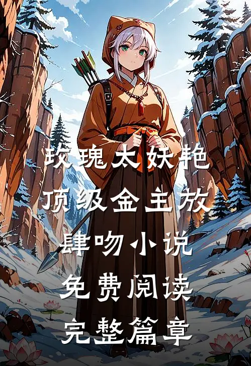 玫瑰太妖艳 顶级金主放肆吻小说免费阅读完整篇章
