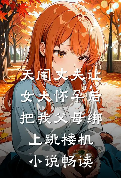 天阉丈夫让女大怀孕后，把我父母绑上跳楼机小说畅读