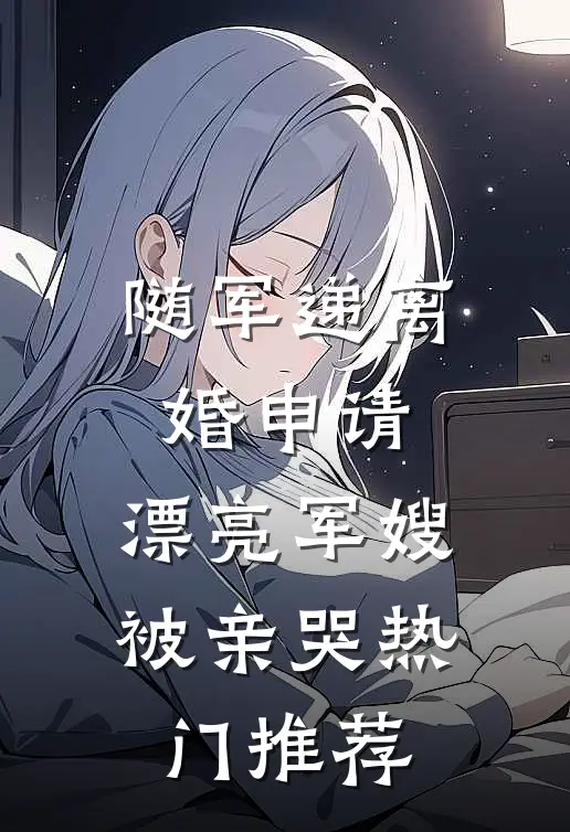 随军递离婚申请，漂亮军嫂被亲哭热门推荐
